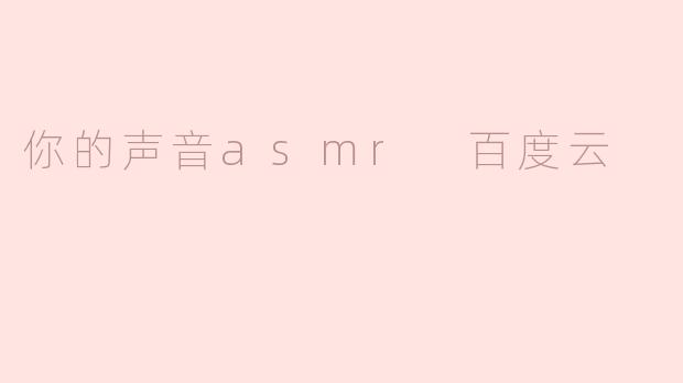 你的声音asmr 百度云